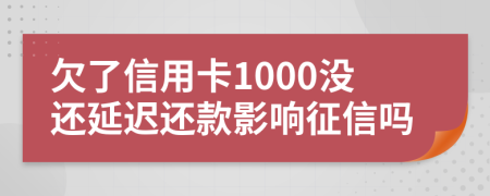 欠了信用卡1000没还延迟还款影响征信吗