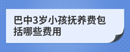 巴中3岁小孩抚养费包括哪些费用
