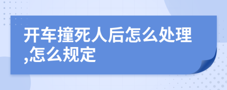 开车撞死人后怎么处理,怎么规定