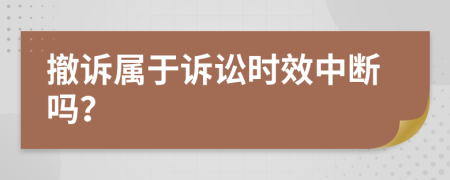 撤诉属于诉讼时效中断吗？