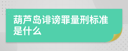 葫芦岛诽谤罪量刑标准是什么