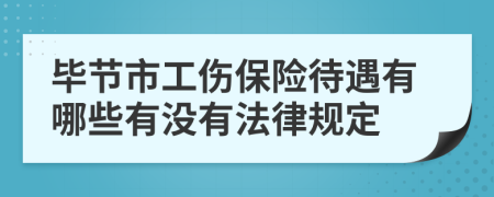 毕节市工伤保险待遇有哪些有没有法律规定