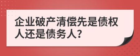 企业破产清偿先是债权人还是债务人？