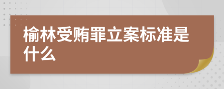 榆林受贿罪立案标准是什么