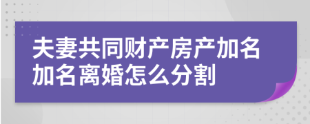 夫妻共同财产房产加名加名离婚怎么分割