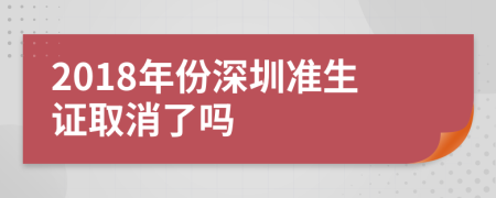 2018年份深圳准生证取消了吗
