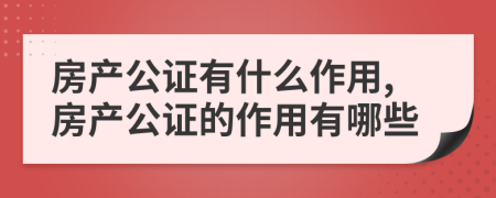 房产公证有什么作用,房产公证的作用有哪些