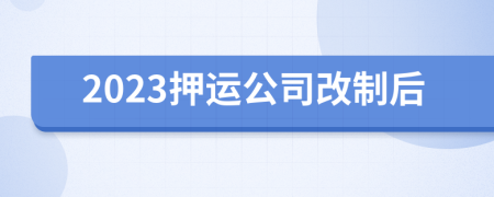 2023押运公司改制后