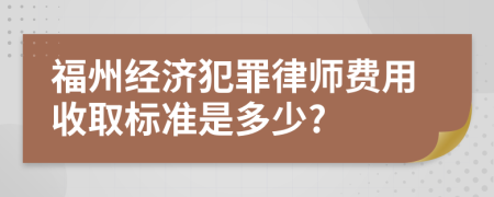 福州经济犯罪律师费用收取标准是多少?