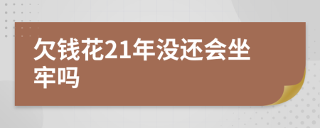 欠钱花21年没还会坐牢吗