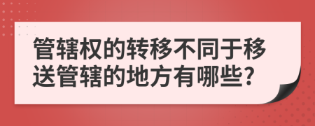 管辖权的转移不同于移送管辖的地方有哪些?