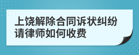 上饶解除合同诉状纠纷请律师如何收费