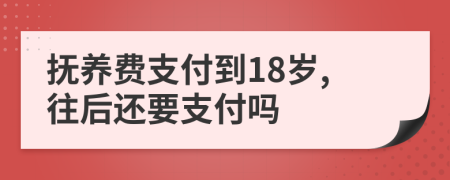 抚养费支付到18岁,往后还要支付吗