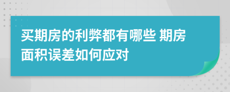 买期房的利弊都有哪些 期房面积误差如何应对