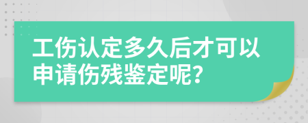 工伤认定多久后才可以申请伤残鉴定呢？
