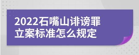 2022石嘴山诽谤罪立案标准怎么规定