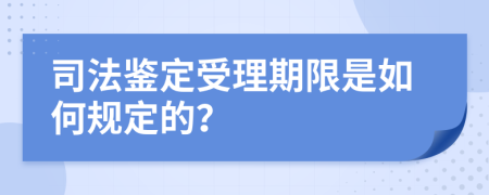 司法鉴定受理期限是如何规定的？