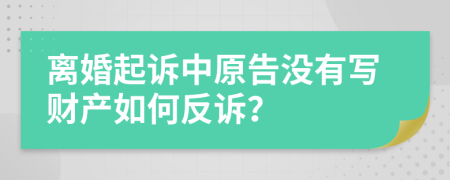 离婚起诉中原告没有写财产如何反诉？