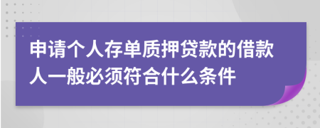 申请个人存单质押贷款的借款人一般必须符合什么条件