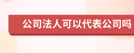 公司法人可以代表公司吗