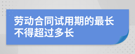 劳动合同试用期的最长不得超过多长