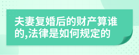 夫妻复婚后的财产算谁的,法律是如何规定的