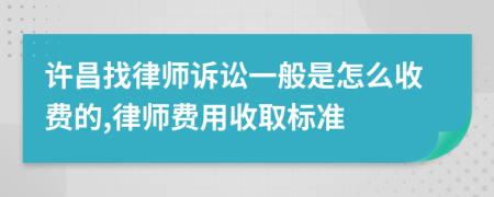 许昌找律师诉讼一般是怎么收费的,律师费用收取标准