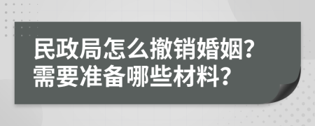民政局怎么撤销婚姻？需要准备哪些材料？