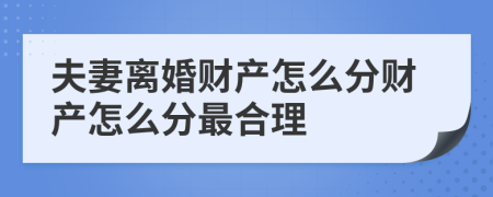 夫妻离婚财产怎么分财产怎么分最合理