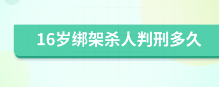 16岁绑架杀人判刑多久