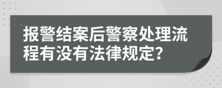 报警结案后警察处理流程有没有法律规定？