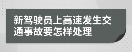 新驾驶员上高速发生交通事故要怎样处理