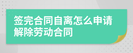 签完合同自离怎么申请解除劳动合同