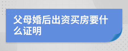 父母婚后出资买房要什么证明