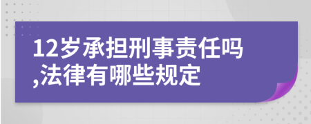 12岁承担刑事责任吗,法律有哪些规定