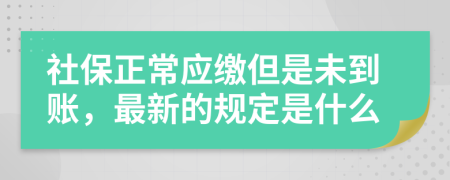 社保正常应缴但是未到账，最新的规定是什么