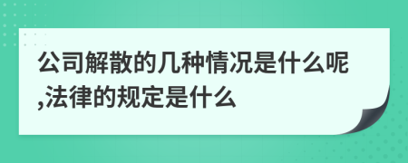 公司解散的几种情况是什么呢,法律的规定是什么