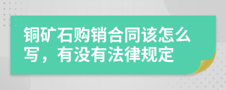 铜矿石购销合同该怎么写，有没有法律规定