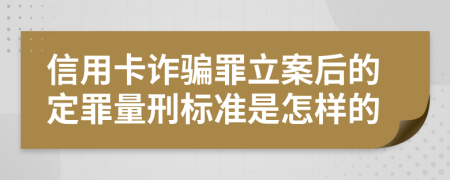 信用卡诈骗罪立案后的定罪量刑标准是怎样的