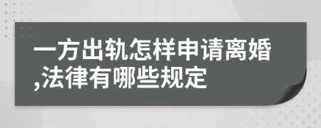 一方出轨怎样申请离婚,法律有哪些规定