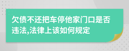 欠债不还把车停他家门口是否违法,法律上该如何规定