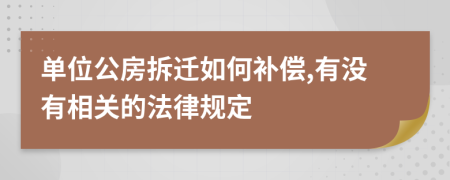 单位公房拆迁如何补偿,有没有相关的法律规定