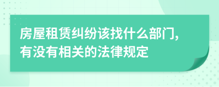 房屋租赁纠纷该找什么部门,有没有相关的法律规定