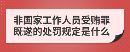 非国家工作人员受贿罪既遂的处罚规定是什么