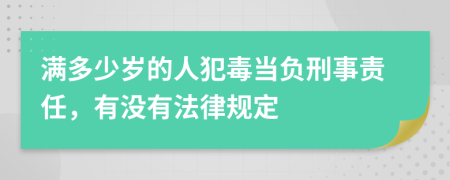 满多少岁的人犯毒当负刑事责任，有没有法律规定