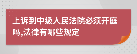 上诉到中级人民法院必须开庭吗,法律有哪些规定