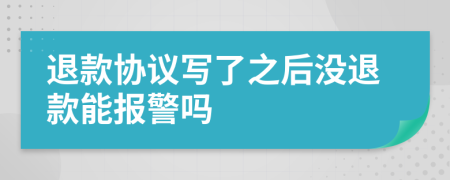 退款协议写了之后没退款能报警吗