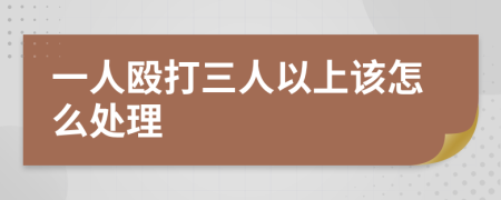 一人殴打三人以上该怎么处理