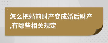 怎么把婚前财产变成婚后财产,有哪些相关规定
