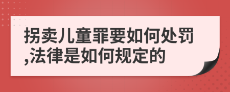 拐卖儿童罪要如何处罚,法律是如何规定的